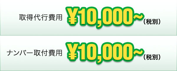 取得代行費用¥10,000〜（税別）ナンバー取得費用¥10,000〜（税別）